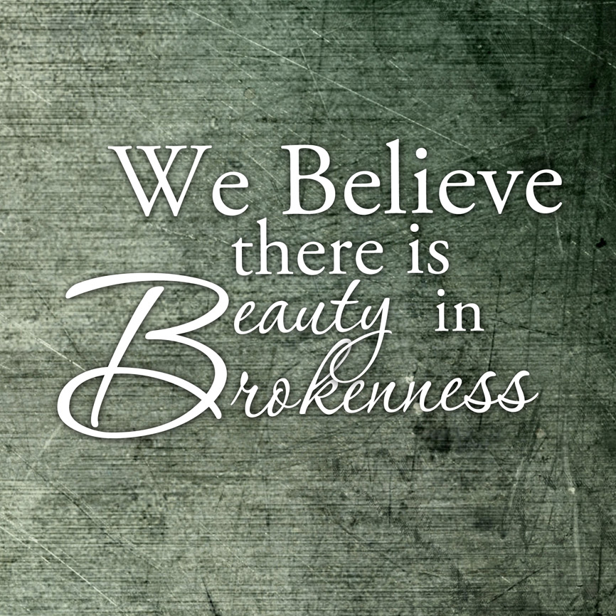 We believe there is beauty in brokenness